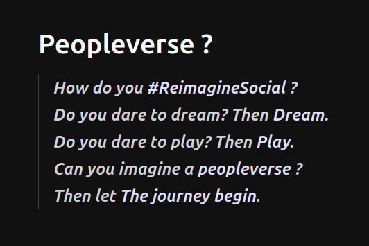 Peopleverse ?

How do you #ReimagineSocial ?
Do you dare to dream? Then Dream.
Do you dare to play? Then Play.
Can you imagine a peopleverse ?
Then let The journey begin.
