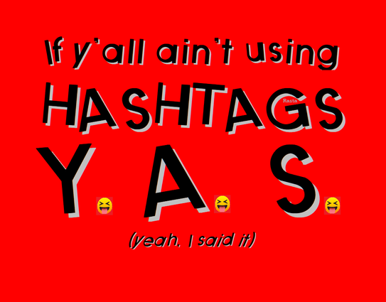 If y'all ain't using HASHTAGS
Y.A.S. (You Ain't Shit)
(Yeah, I said it) 