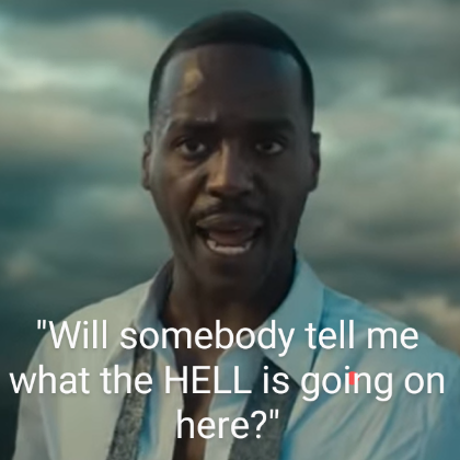 The fifteenth Doctor tells "Will somebody tell me what the HELL is going on here?"