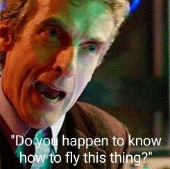 The twelfth Doctor asks "Do you happen to know how to fly this thing?"