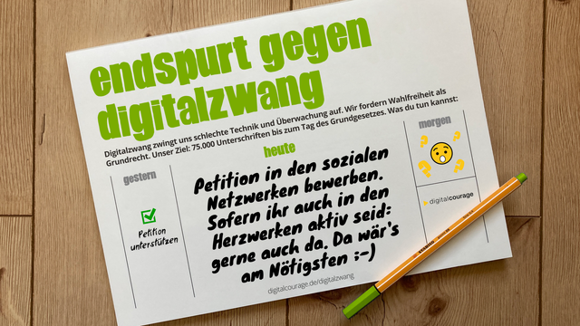 Endspurt gegen Digitalzwang. 
Digitalzwang zwingt uns schlechte Technik und Überwachung auf. Wir fordern Wahlfreiheit als Grundrecht. Unser Ziel: 75.000 Unterschriften bis zum Tag des Grundgesetzes. Was du tun kannst. 
Gestern: Petition unterstützen
Heute: Petition in den sozialen Netzwerken beserben. Sofern ihr auch in den Hetzwerken aktiv seid: gerne auch da. Da wär's am Nötigsten ;-)
Morgen: Gespannter Smiley